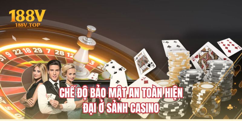 Chế độ bảo mật an toàn hiện đại ở sảnh casino