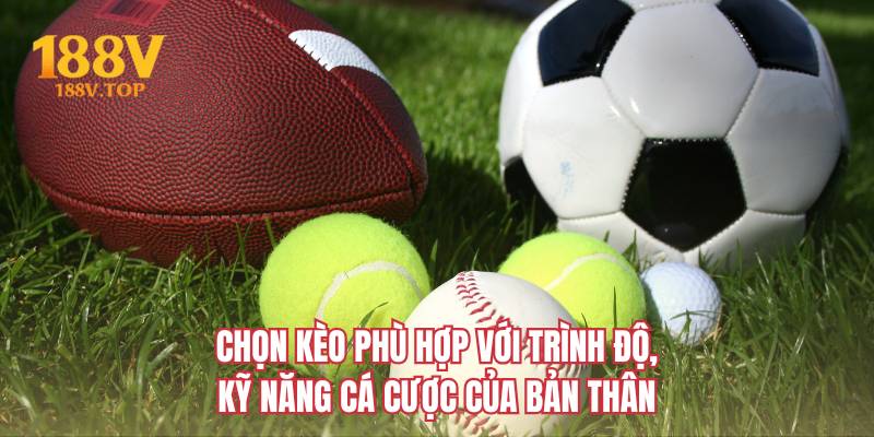 Chọn kèo phù hợp với trình độ, kỹ năng cá cược của bản thân