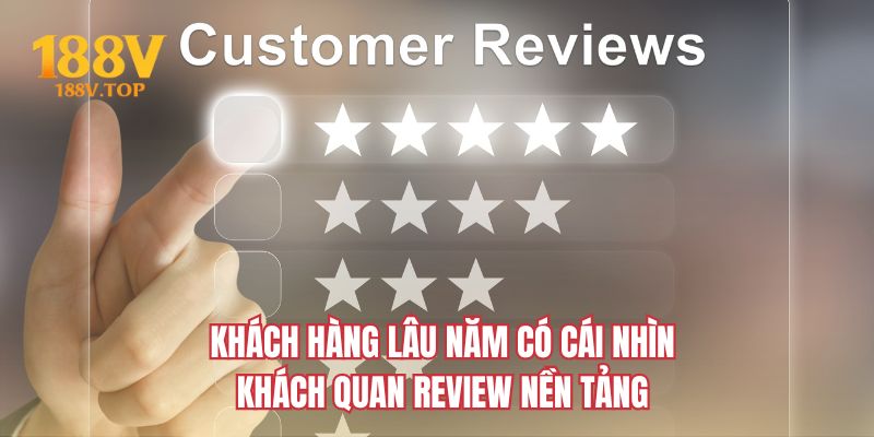 Khách hàng lâu năm có cái nhìn khách quan review nền tảng