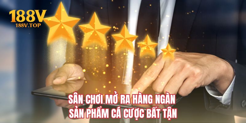 Sân chơi mở ra hàng ngàn sản phẩm cá cược bất tận